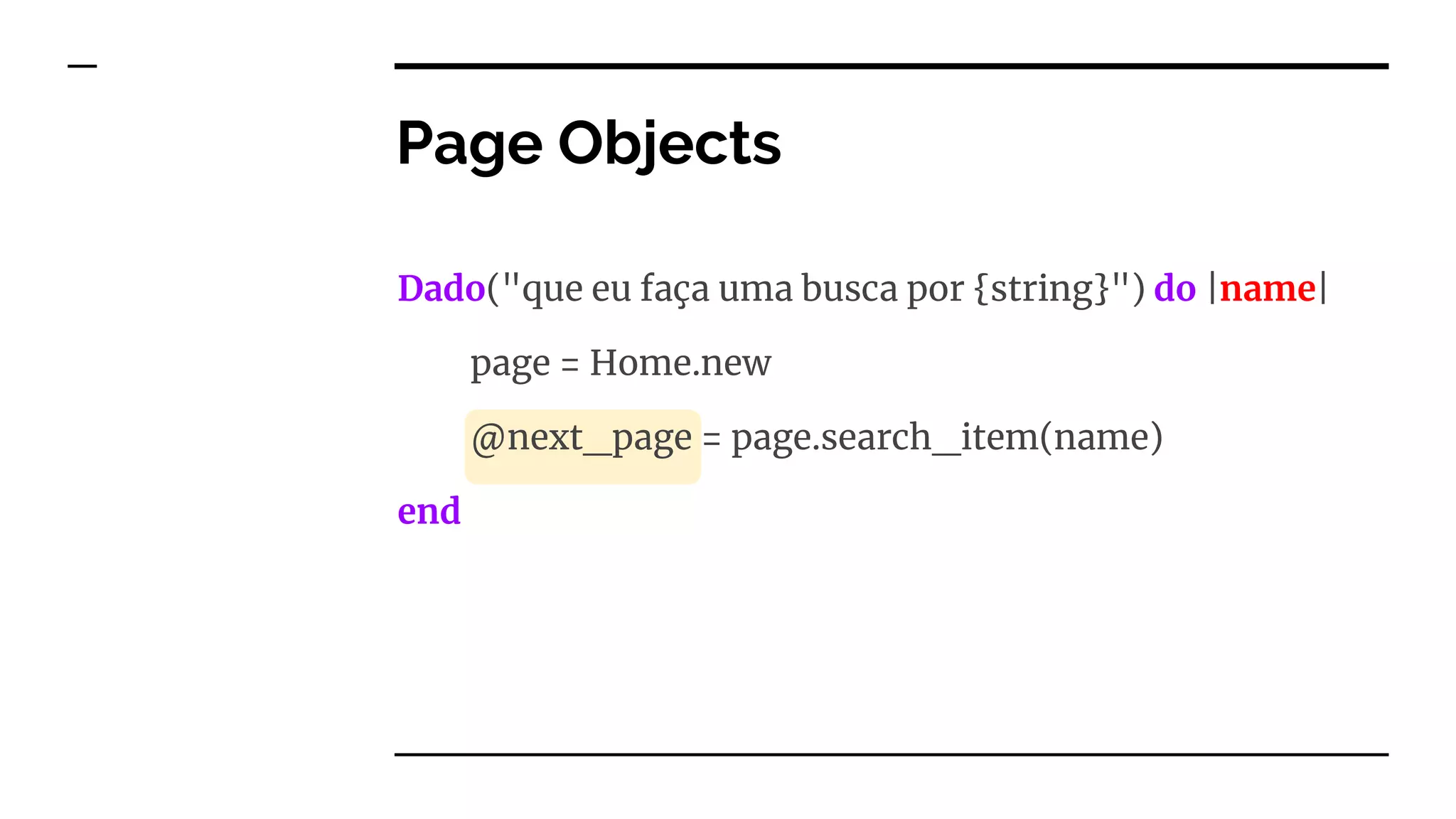Dado("que eu faça uma busca por {string}") do |name|
page = Home.new
@next_page = page.search_item(name)
end
Page Objects
 