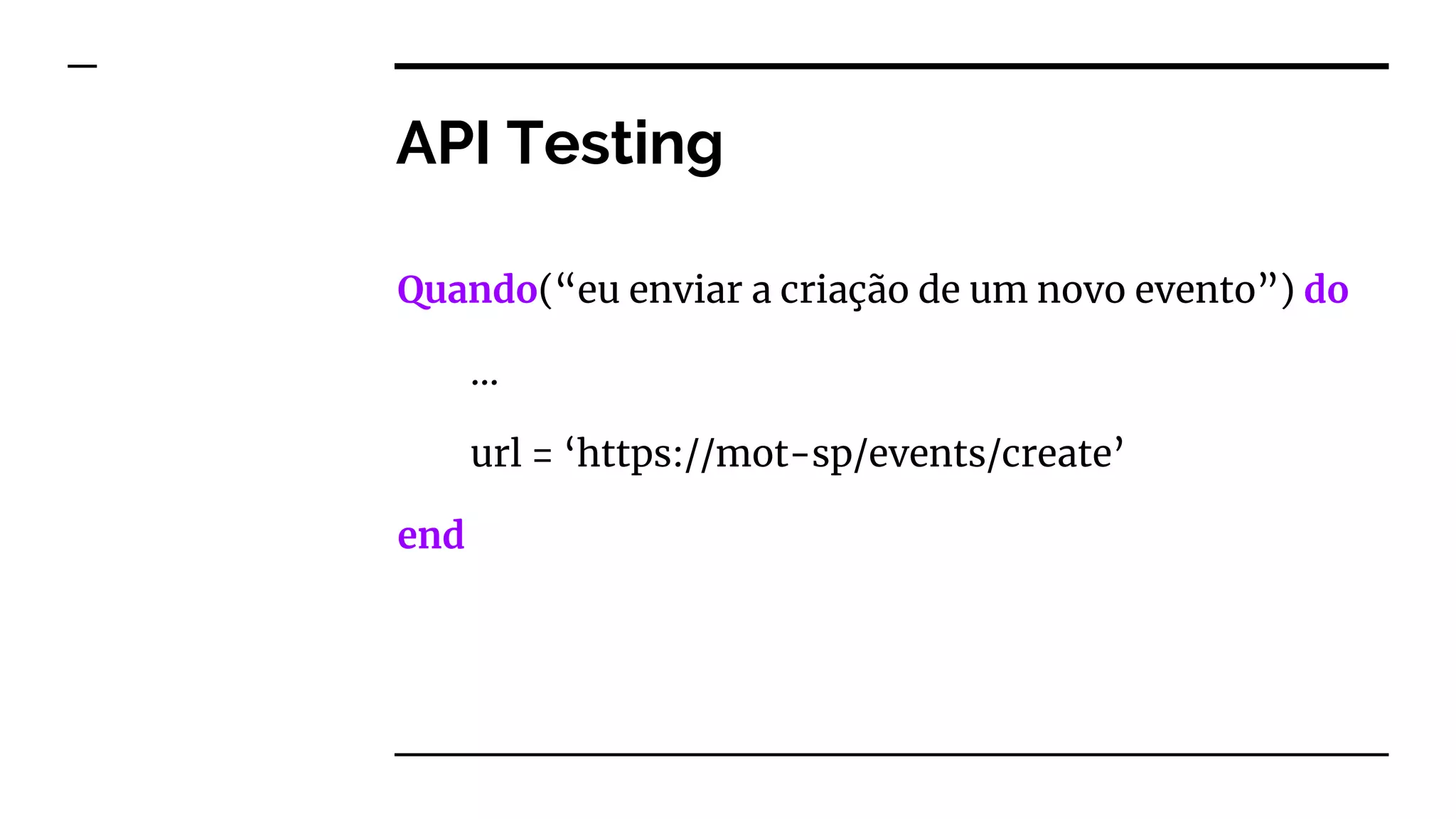 API Testing
Quando(“eu enviar a criação de um novo evento”) do
…
url = ‘https://mot-sp/events/create’
end
 