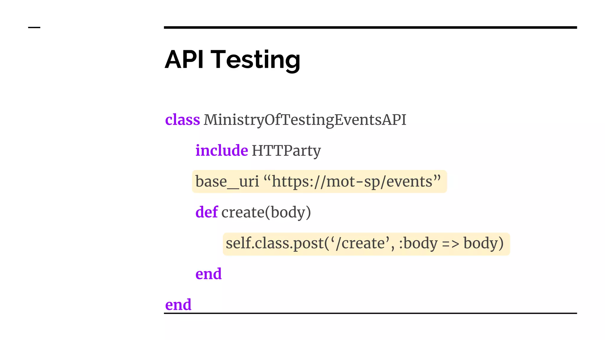 API Testing
class MinistryOfTestingEventsAPI
include HTTParty
base_uri “https://mot-sp/events”
def create(body)
self.class.post(‘/create’, :body => body)
end
end
 