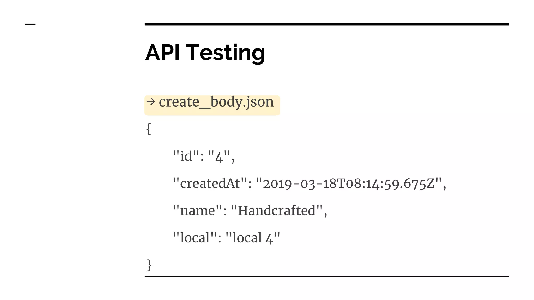 API Testing
→ create_body.json
{
"id": "4",
"createdAt": "2019-03-18T08:14:59.675Z",
"name": "Handcrafted",
"local": "local 4"
}
 