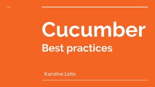 Cucumber
Best practices
Karoline Leite
 