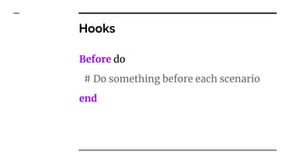 Hooks
Before do
# Do something before each scenario
end
 