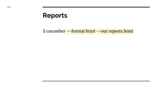 Reports
$ cucumber --format html --out reports.html
 