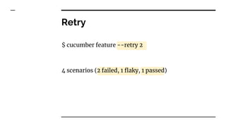 Retry
$ cucumber feature --retry 2
4 scenarios (2 failed, 1 flaky, 1 passed)
 