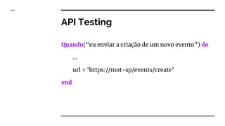 API Testing
Quando(“eu enviar a criação de um novo evento”) do
…
url = ‘https://mot-sp/events/create’
end
 