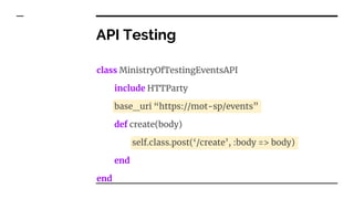 API Testing
class MinistryOfTestingEventsAPI
include HTTParty
base_uri “https://mot-sp/events”
def create(body)
self.class.post(‘/create’, :body => body)
end
end
 