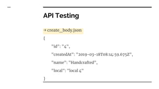 API Testing
→ create_body.json
{
"id": "4",
"createdAt": "2019-03-18T08:14:59.675Z",
"name": "Handcrafted",
"local": "local 4"
}
 