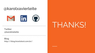 THANKS!
@karolxavierleite
Twitter
@karolineleite
Blog
http://blog.howtotest.com.br/
 