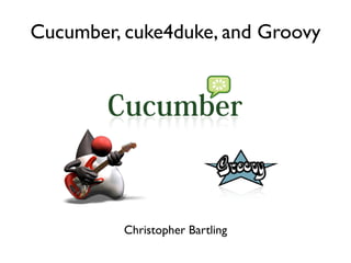 Cucumber, cuke4duke, and Groovy




          Christopher Bartling
 