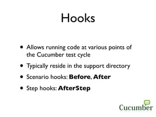 Hooks

• Allows running code at various points of
  the Cucumber test cycle
• Typically reside in the support directory
• ...