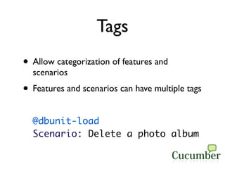 Tags
• Allow categorization of features and
  scenarios
• Features and scenarios can have multiple tags
  @dbunit-load
  S...