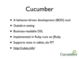 Cucumber
• A behavior-driven development (BDD) tool
• Outside-in testing
• Business-readable DSL
• Implemented in Ruby, ru...