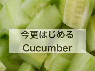 今更はじめる
Cucumber
 