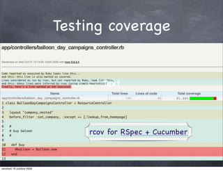 Testing coverage


                                  Text




                               rcov for RSpec + Cucumber



vendredi 16 octobre 2009
 