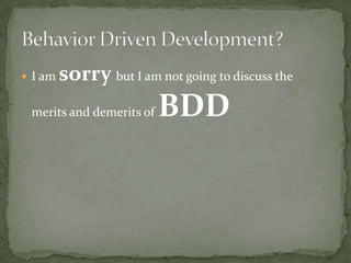 I am sorry but I am not going to discuss the merits and demerits of BDDBehavior Driven Development?	