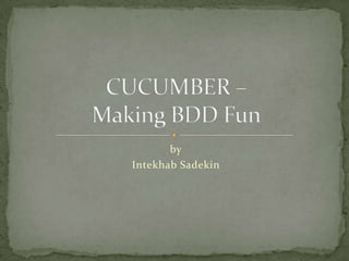 by IntekhabSadekin CUCUMBER –Making BDD Fun 