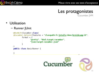 Mieux vivre avec ses tests d’acceptance
Les protagonistes
Cucumber JVM
13
• Utilisation
– Runner JUnit
 