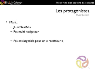 Mieux vivre avec ses tests d’acceptance
Les protagonistes
FluentLenium
32
• Mais…
– JUnit/TestNG
– Pas multi navigateur
– Pas envisageable pour un « recetteur »
 