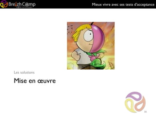 Mieux vivre avec ses tests d’acceptance
Mise en œuvre
Les solutions
38
 