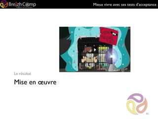 Mieux vivre avec ses tests d’acceptance
Mise en œuvre
Le résultat
40
 
