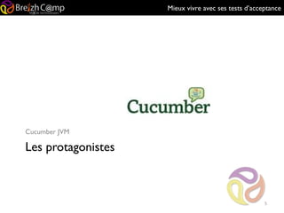 Mieux vivre avec ses tests d’acceptance
Les protagonistes
Cucumber JVM
5
 