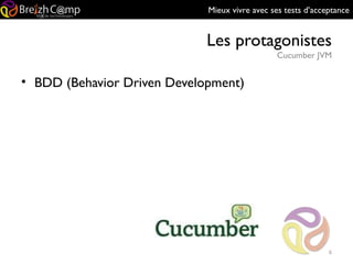 Mieux vivre avec ses tests d’acceptance
Les protagonistes
Cucumber JVM
6
• BDD (Behavior Driven Development)
 