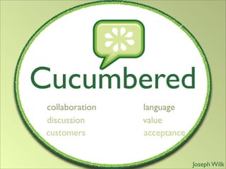 Cucumbered
 collaboration   language
 discussion      value
 customers       acceptance


                              Joseph Wilk
 