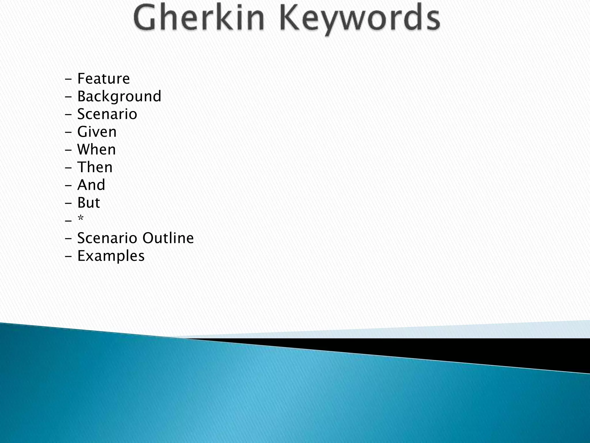 - Feature
- Background
- Scenario
- Given
- When
- Then
- And
- But
- *
- Scenario Outline
- Examples
 