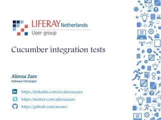 Cucumber integration tests
Alireza Zare
Software Developer
https://linkedin.com/in/alirezazare
https://twitter.com/alirezazare
https://github.com/arzare/
 