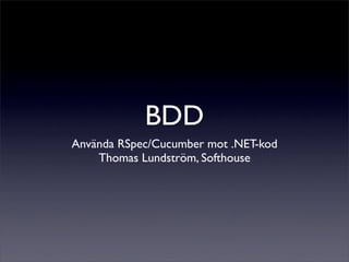 BDD
Använda RSpec/Cucumber mot .NET-kod
    Thomas Lundström, Softhouse
 