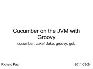 Cucumber on the JVM with
              Groovy
          cucumber, cuke4duke, groovy, geb




Richard Paul                             2011-03-24
 