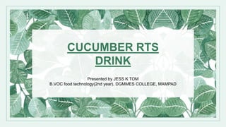 Presented by JESS K TOM
B.VOC food technology(2nd year), DGMMES COLLEGE, MAMPAD
CUCUMBER RTS
DRINK
 