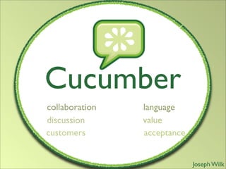 Cucumber
collaboration   language
discussion      value
customers       acceptance


                             Joseph Wilk
 