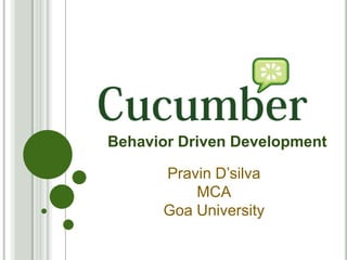 Behavior Driven Development
Pravin D’silva
MCA
Goa University

 