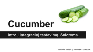 Cucumber
Intro į integracinį testavimą. Salotoms.

Vidmantas Kabošis @ VilniusPHP, 2014-02-06

 