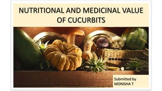 Submitted by
MONISHA T
NUTRITIONAL AND MEDICINAL VALUE
OF CUCURBITS
 