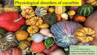 Physiological disorders of cucurbits
Kavya D.O.
1st Year PhD (Horticulture)
Department of Vegetable Science,
College of Horticulture, Bagalkot.
Dept. of VSC
07-02-2024 1
 