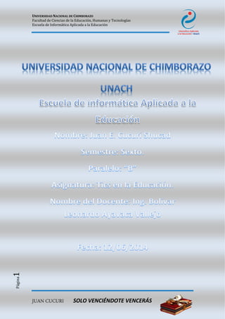 UNIVERSIDAD NACIONAL DE CHIMBORAZO
Facultad de Ciencias de la Educación, Humanas y Tecnologías
Escuela de Informática Aplicada a la Educación
JUAN CUCURI SOLO VENCIÉNDOTE VENCERÁS
Página1
 