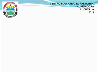 CENTRO EDUCATIVO RURAL MARÍA  AUXILIADORA CUCUTILLA 2011 