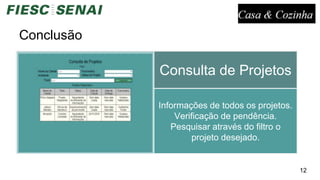 Conclusão
12
Consulta de
Calendário
Informações dos agendamentos.
Facilidade de acesso.
Visão ampla.
Consulta de Projeto
Detalhado
Informações dos projeto e
ambientes.
Controle do andamento do
projeto.
Ações centralizadas.
Consulta de Projetos
Informações de todos os projetos.
Verificação de pendência.
Pesquisar através do filtro o
projeto desejado.
 