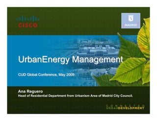 UrbanEnergy Management
CUD Global Conference, May 2009
CUD Global Conference, May 2009



Ana Reguero
Head of Residential Department from Urbanism Area of Madrid City Council.
 