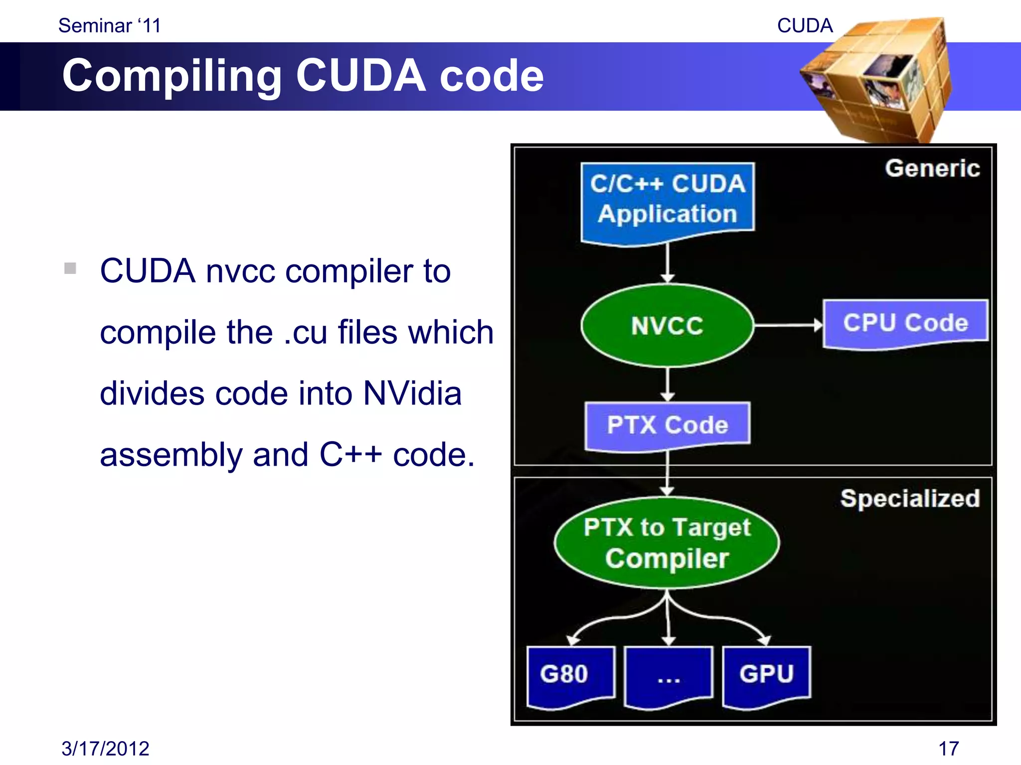 Seminar „11                       CUDA

Compiling CUDA code



 CUDA nvcc compiler to
    compile the .cu files which
    divides code into NVidia
    assembly and C++ code.




3/17/2012                                17
 