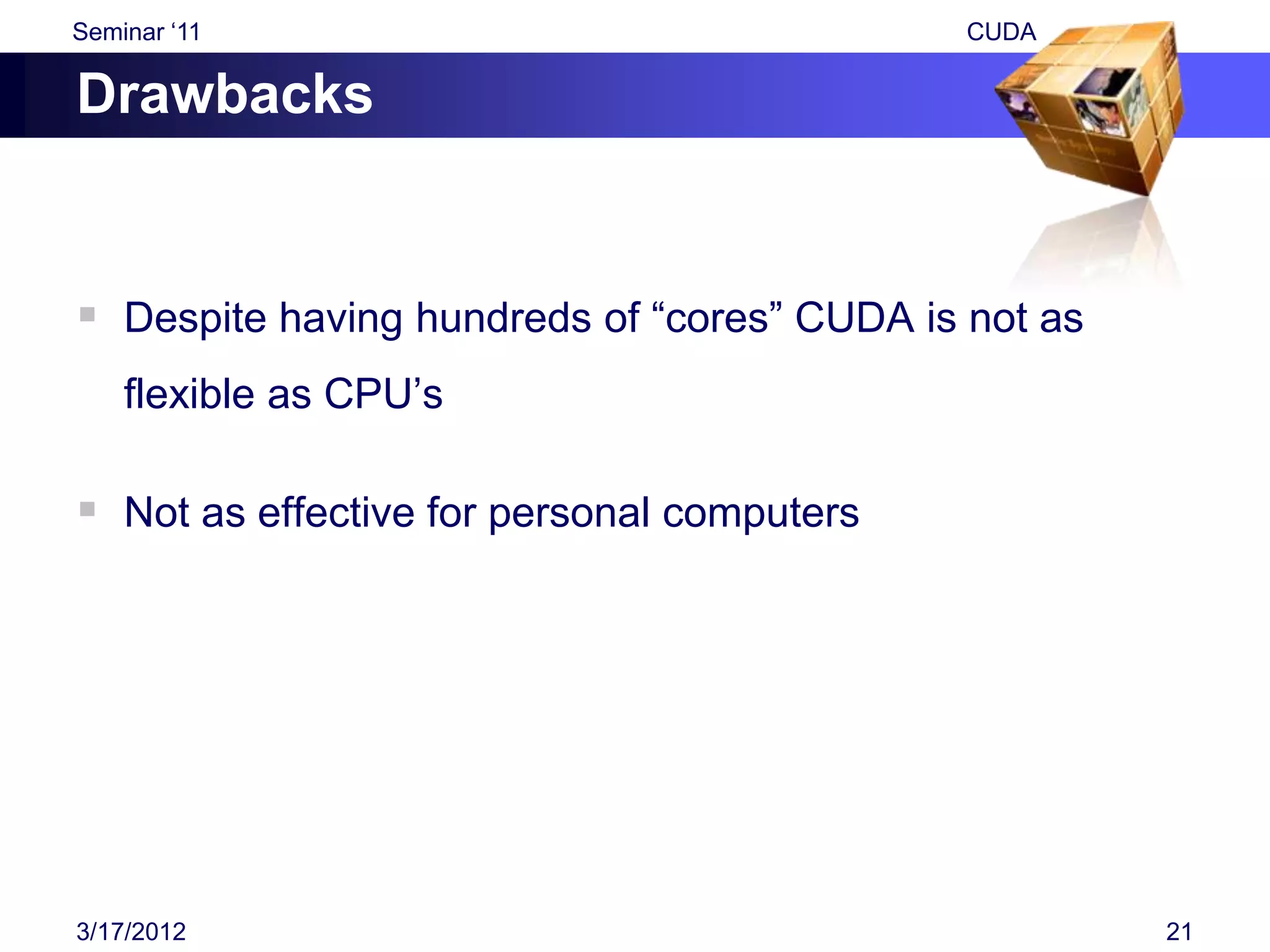 Seminar „11                                  CUDA

Drawbacks


 Despite having hundreds of “cores” CUDA is not as
    flexible as CPU‟s

 Not as effective for personal computers




3/17/2012                                             21
 