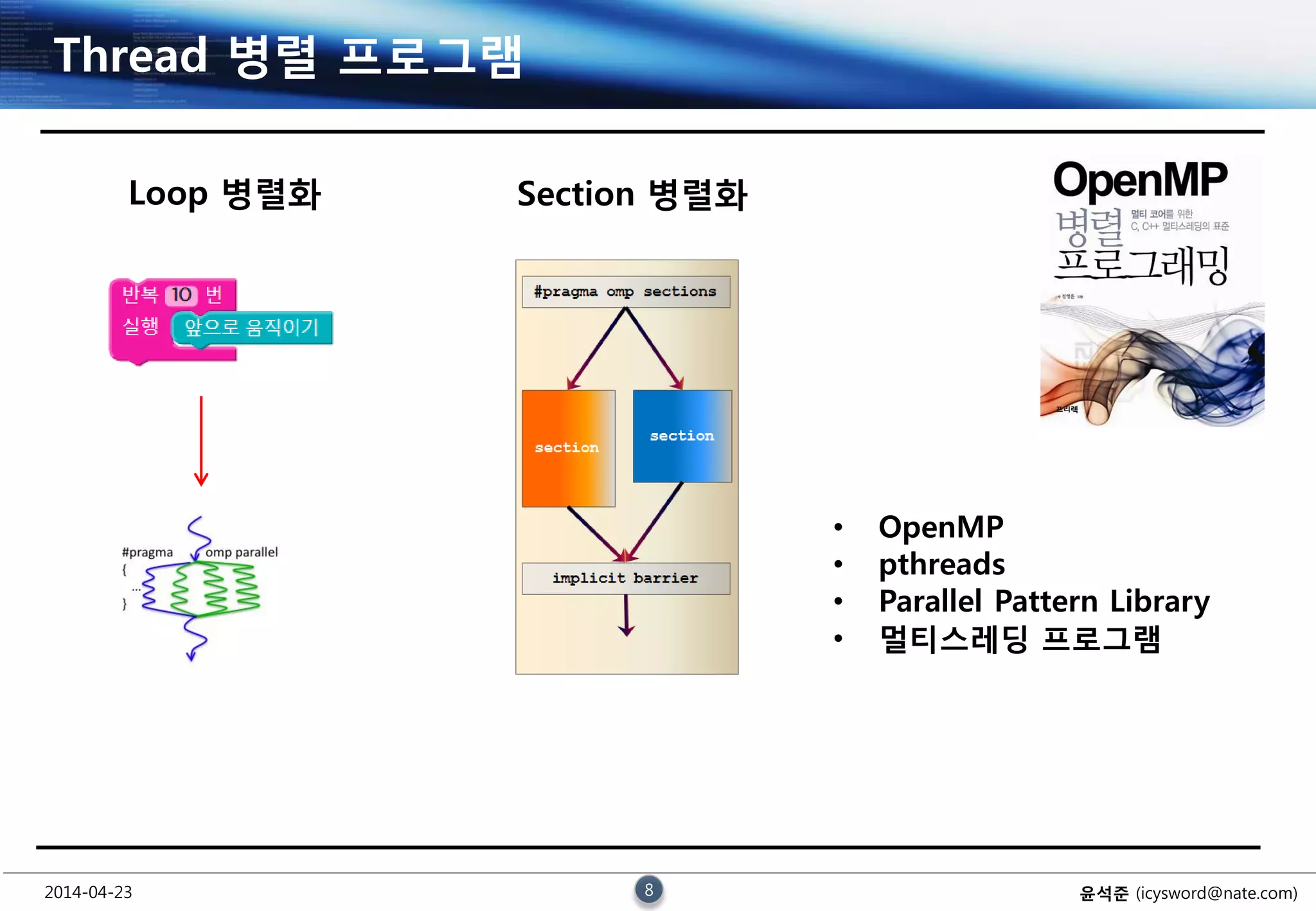 2014-04-23 8 윤석준 (icysword@nate.com)
Thread 병렬 프로그램
• OpenMP
• pthreads
• Parallel Pattern Library
• 멀티스레딩 프로그램
Loop 병렬화 Section 병렬화
 