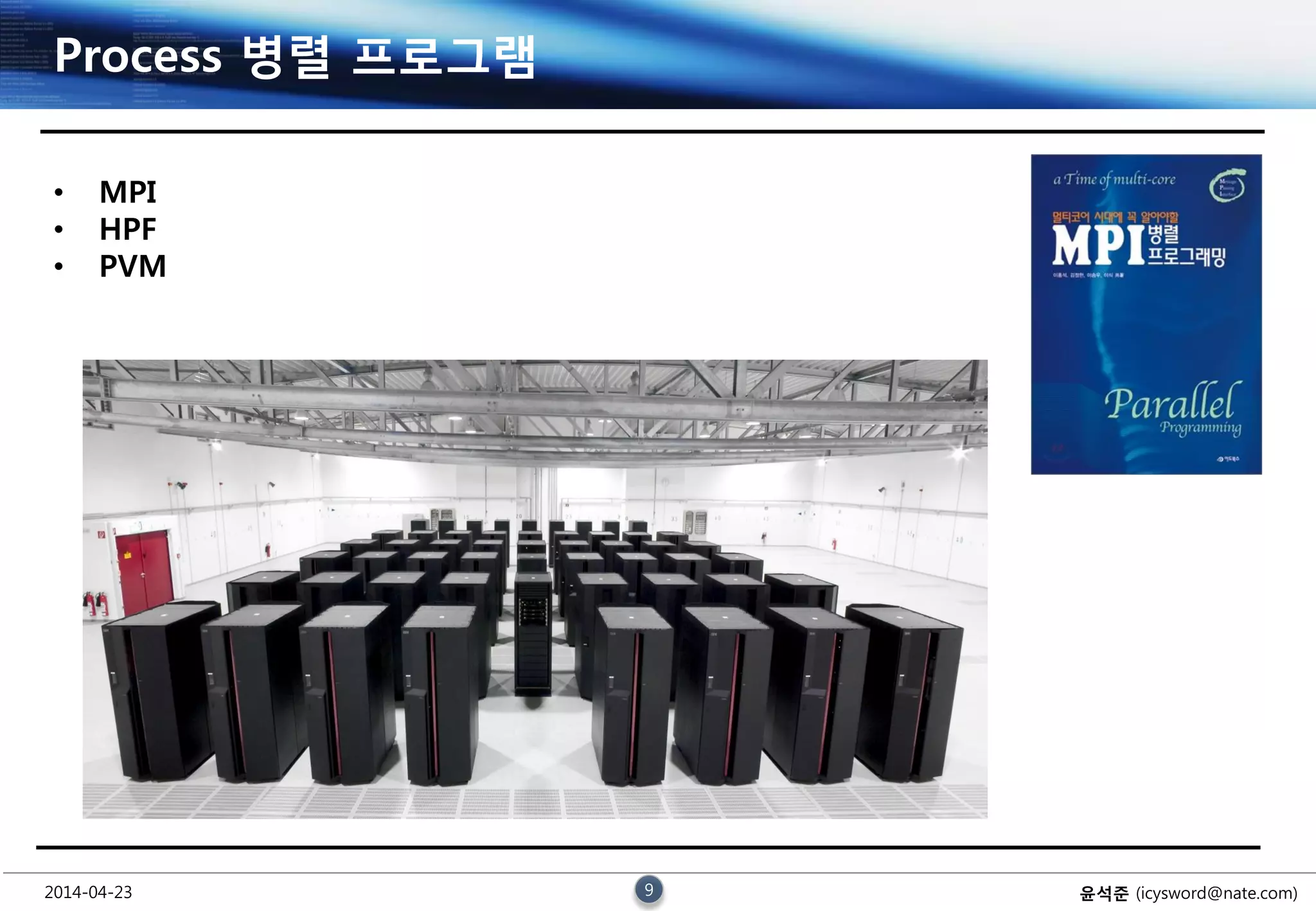 2014-04-23 9 윤석준 (icysword@nate.com)
Process 병렬 프로그램
• MPI
• HPF
• PVM
 