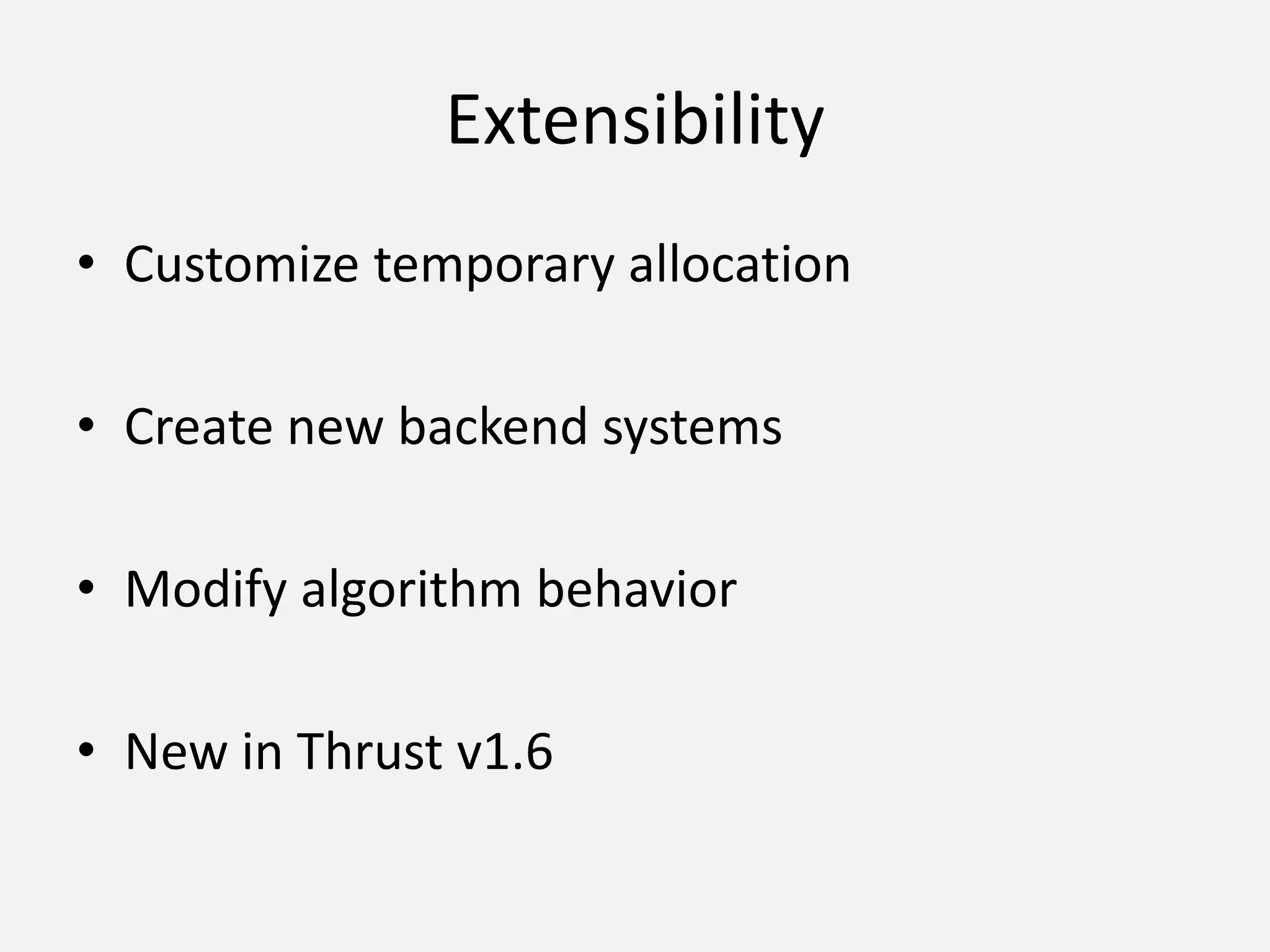 Extensibility
• Customize temporary allocation
• Create new backend systems
• Modify algorithm behavior
• New in Thrust v1.6
 