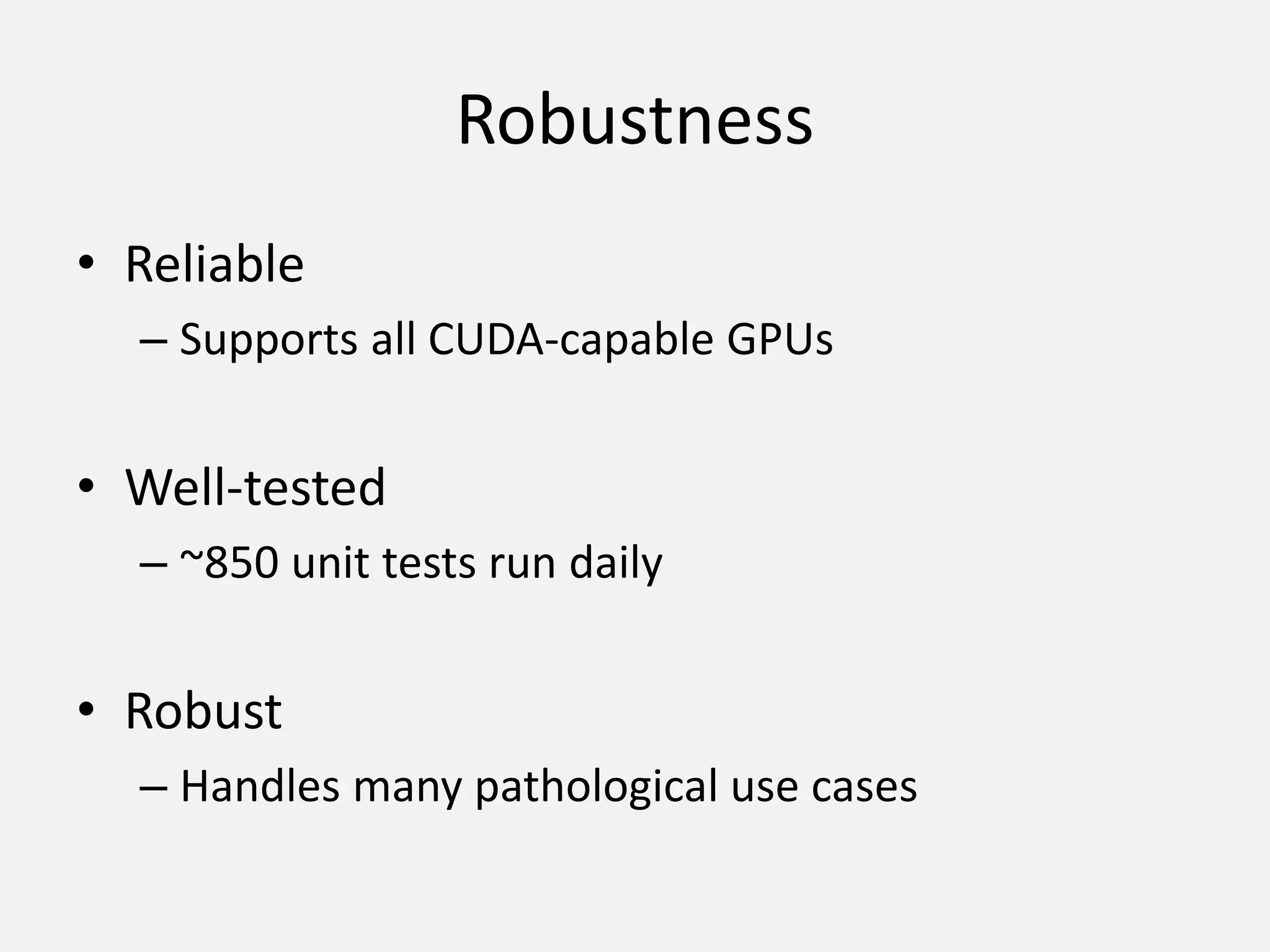 Robustness
• Reliable
– Supports all CUDA-capable GPUs
• Well-tested
– ~850 unit tests run daily
• Robust
– Handles many pathological use cases
 