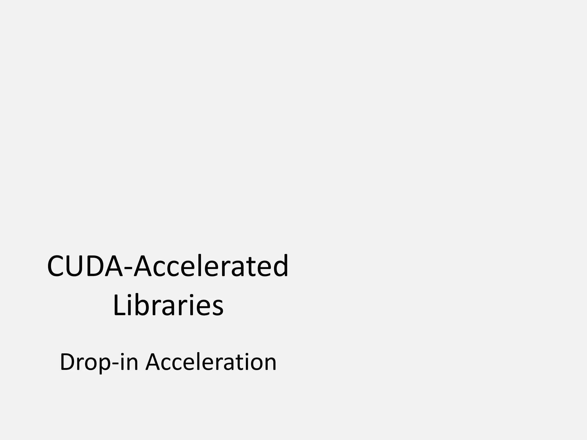 CUDA-Accelerated
Libraries
Drop-in Acceleration
 