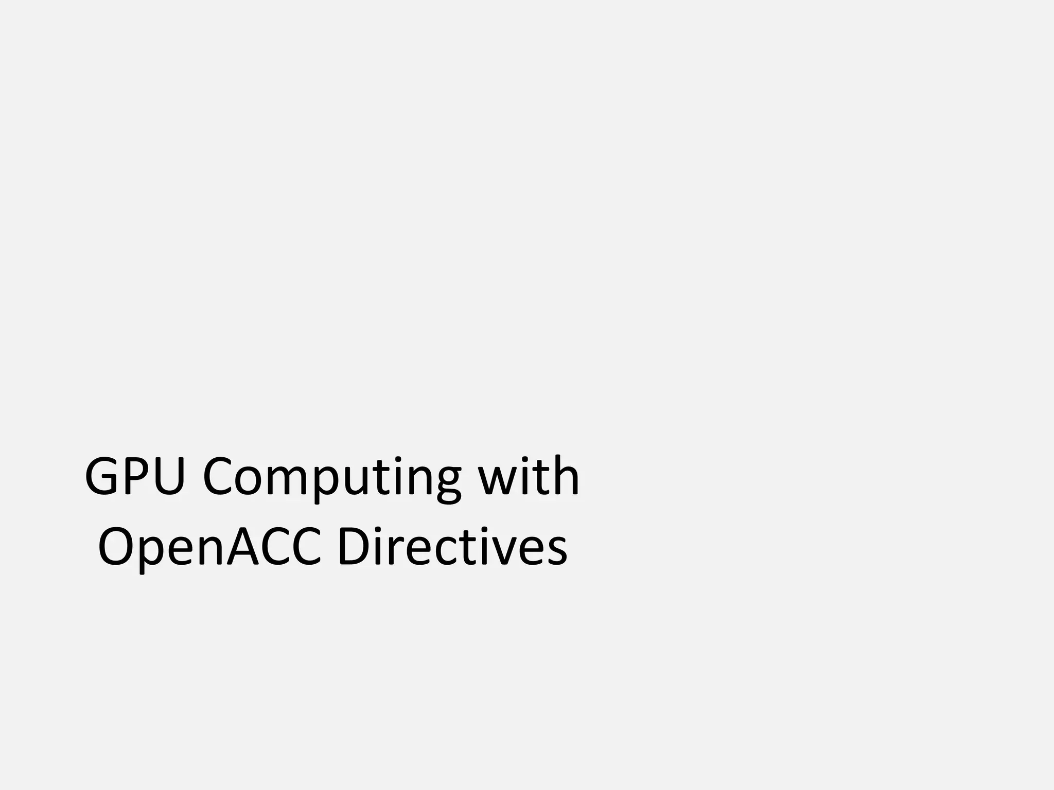 GPU Computing with
OpenACC Directives
 