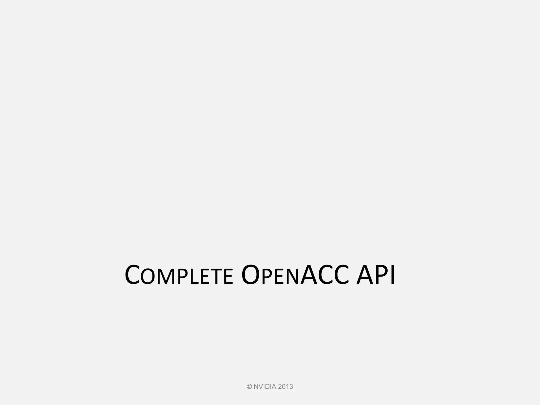 COMPLETE OPENACC API
© NVIDIA 2013
 